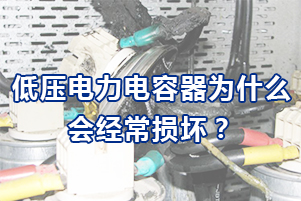 低壓電力電容器為什么會經常損壞？