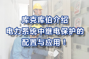 庫克庫伯電氣介紹電力系統中繼電保護的配置與應用