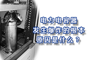 電力電容器發(fā)生爆炸的根本原因是什么？