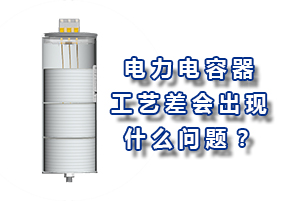 電力電容器的工藝差會(huì)造成什么問題？