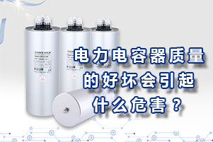 電力電容器質(zhì)量的好壞會(huì)引起什么危害？