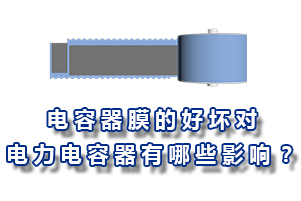 電容器膜的好壞對電力電容器的有哪些影響？