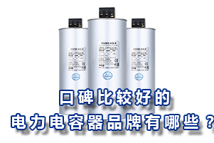 口碑比較好的電力電容器品牌有哪些？