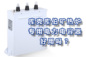 庫克庫伯礦熱爐專用電力電容器好用嗎？