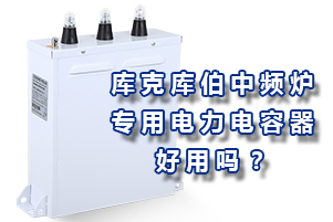 庫克庫伯中頻爐專用電力電容器好用嗎？