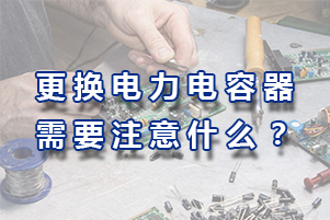更換及維護(hù)電力電容器需要注意哪些?