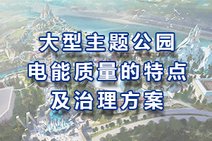 大型主題公園電能質(zhì)量的特點(diǎn)以及治理方案