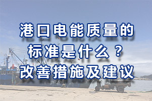 港口供電系統地電能質量規范標準是多少？改變電能質量的方案措施和建議有哪些？