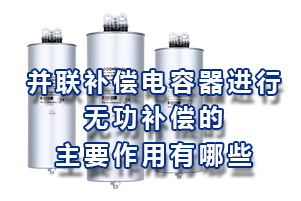 并聯補償電容器進行無功補償的主要作用有哪些？