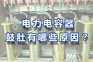電力電容器鼓肚有哪些原因？