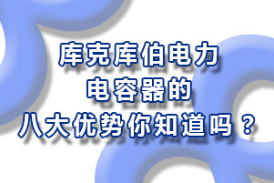 庫克庫伯電力電容器的八大優勢你知道嗎？