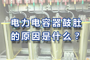 詳解電力電容器鼓肚有哪些原因？