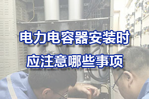 電力補償電容器安裝時影注意哪些事項？