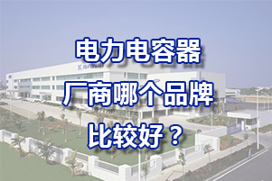 電力電容器廠商哪個品牌比較好？