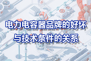 電力電容器品牌的好壞與技術條件的關系