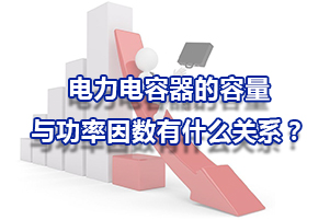 電力電容器的容量與功率因數有什么關系？