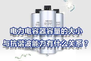 電力電容器的容量的大小與抗諧波能力有什么關系？