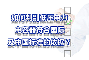 如何判別低壓電力電容器符合國際及中國標準的依據？
