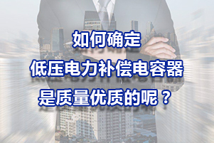 如何確定低壓電力補償電容器是質量優質的呢？