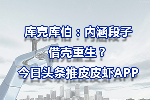 庫克庫伯：內涵段子借殼重生？今日頭條推皮皮蝦APP