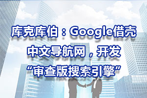 庫克庫伯：Google借殼中文導航網，開發“審查版搜索引擎”