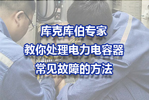 庫(kù)克庫(kù)伯專家教你處理電力電容器常見故障的方法
