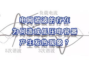 電網(wǎng)諧波的存在為何會(huì)造成低壓電容器產(chǎn)生發(fā)熱現(xiàn)象？