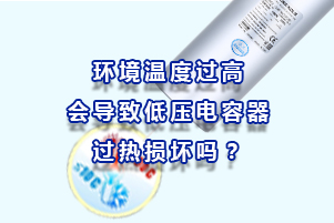 環(huán)境溫度過(guò)高會(huì)導(dǎo)致低壓電容器過(guò)熱損壞嗎？
