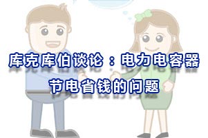 庫克庫伯談?wù)?關(guān)于電力電容器節(jié)電省錢的問題