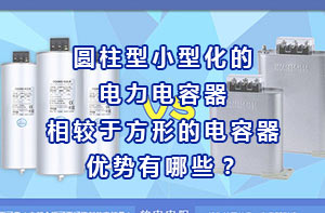 圓柱型小型化的電力電容器相較于方形的電容器優勢有哪些？