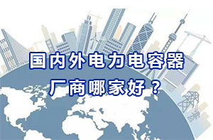 國內外電力電容器廠商哪家好？