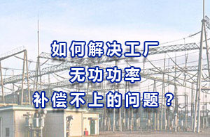 如何解決工廠無功功率補償不上的問題？