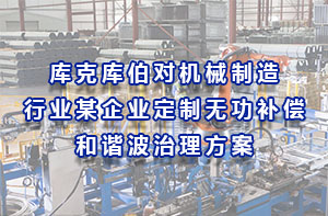 庫(kù)克庫(kù)伯對(duì)機(jī)械制造行業(yè)某企業(yè)定制無(wú)功補(bǔ)償和諧波治理方案