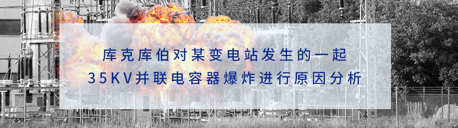 庫克庫伯對某變電站發生的一起35kv并聯電容器爆炸進行原因分析