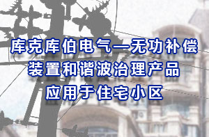 庫(kù)克庫(kù)伯電氣—無(wú)功補(bǔ)償裝置和諧波治理產(chǎn)品應(yīng)用于住宅小區(qū)