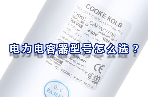 電力電容器型號怎么選？