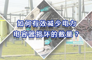 如何有效減少電力電容器損壞的數量？