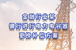 金融行業某銀行進行電力電容器更換補償方案