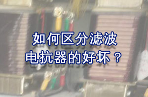 如何區(qū)分濾波電抗器的好壞？