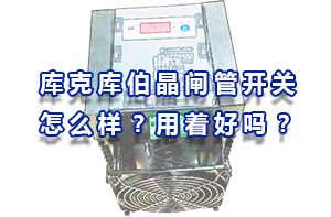 庫克庫伯晶閘管開關(guān)怎么樣？用著好嗎？