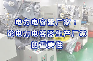 電力電容器廠家：論電力電容器生產廠家的重要性