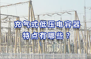 充氣式低壓電容器特點(diǎn)有哪些？
