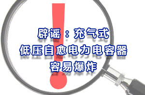 辟謠：充氣式低壓自愈電力電容器容易爆炸