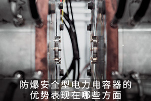防爆安全型電力電容器的優(yōu)勢表現(xiàn)在哪些方面