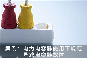 案例：電力電容器使用不規范導致電容器故障