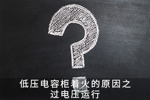 低壓電容柜著火的原因之過(guò)電壓運(yùn)行