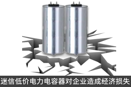 迷信低價電力電容器對企業(yè)造成經(jīng)濟損失