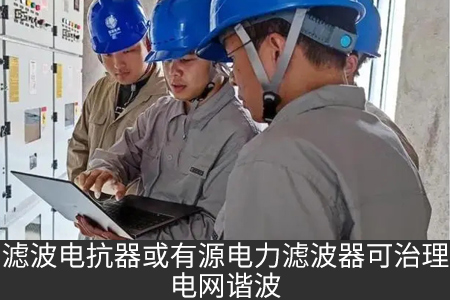 濾波電抗器或有源電力濾波器可治理電網諧波