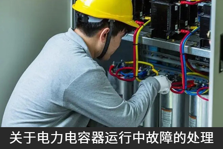 關于電力電容器運行中故障的處理