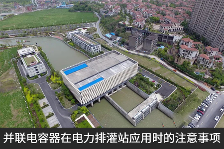 并聯(lián)電容器在電力排灌站應(yīng)用時(shí)的注意事項(xiàng)